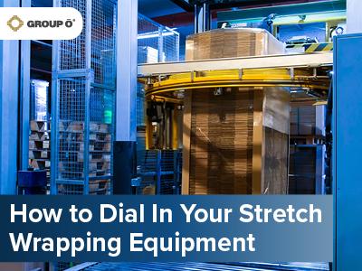 How to Dial in Your Stretch Wrapping Equipment | Group O